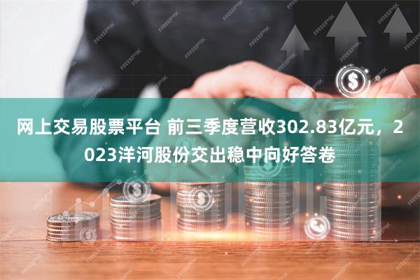 网上交易股票平台 前三季度营收302.83亿元，2023洋河股份交出稳中向好答卷