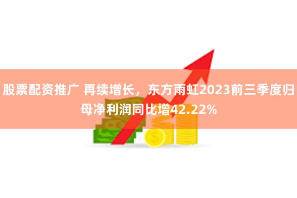 股票配资推广 再续增长，东方雨虹2023前三季度归母净利润同比增42.22%