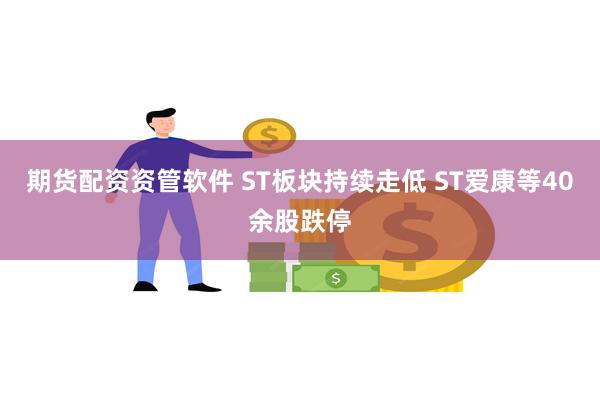 期货配资资管软件 ST板块持续走低 ST爱康等40余股跌停