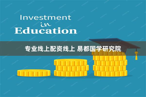 专业线上配资线上 易都国学研究院