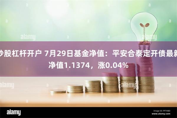 炒股杠杆开户 7月29日基金净值：平安合泰定开债最新净值1.1374，涨0.04%