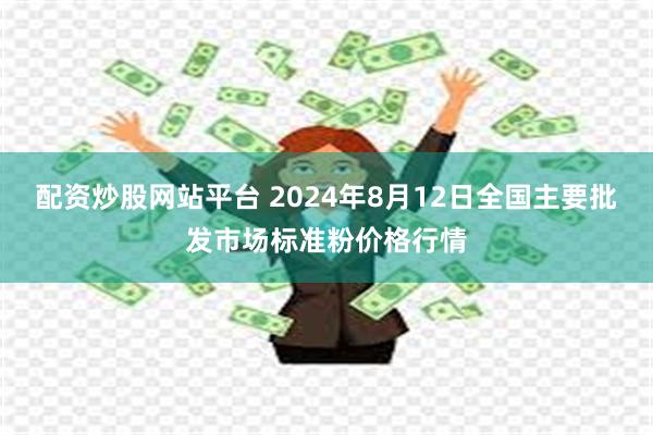 配资炒股网站平台 2024年8月12日全国主要批发市场标准粉价格行情