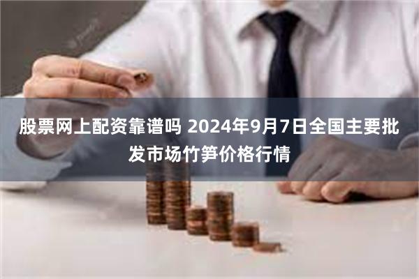 股票网上配资靠谱吗 2024年9月7日全国主要批发市场竹笋价格行情