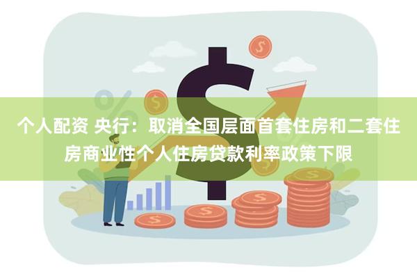 个人配资 央行：取消全国层面首套住房和二套住房商业性个人住房贷款利率政策下限