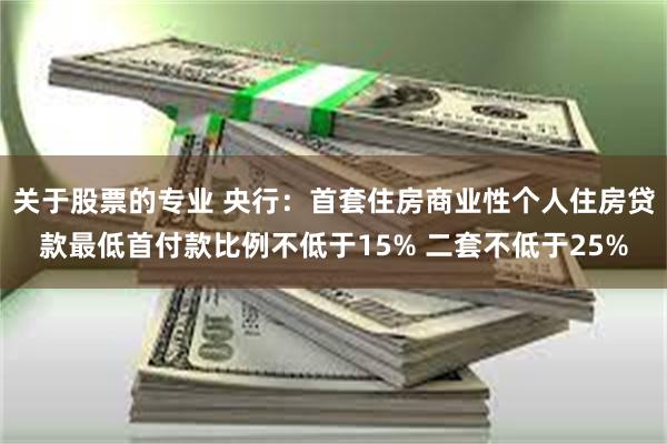 关于股票的专业 央行：首套住房商业性个人住房贷款最低首付款比例不低于15% 二套不低于25%