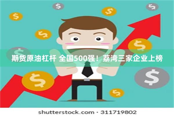 期货原油杠杆 全国500强！荔湾三家企业上榜