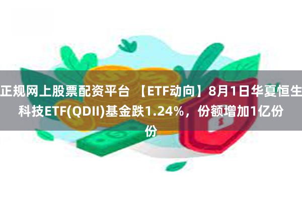 正规网上股票配资平台 【ETF动向】8月1日华夏恒生科技ETF(QDII)基金跌1.24%，份额增加1亿份