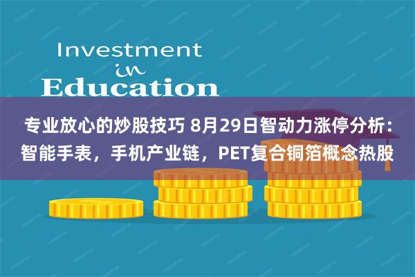 专业放心的炒股技巧 8月29日智动力涨停分析：智能手表，手机产业链，PET复合铜箔概念热股