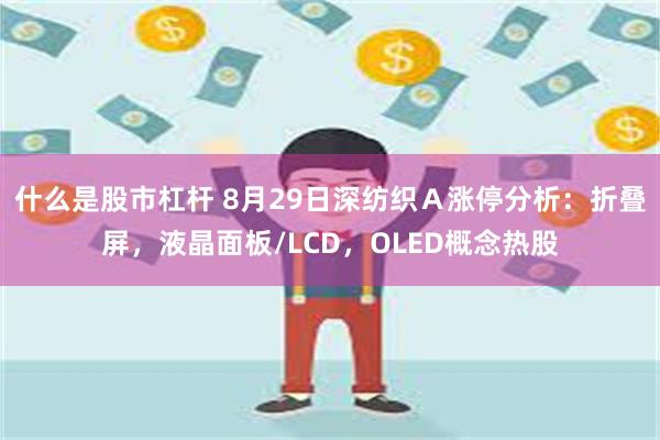 什么是股市杠杆 8月29日深纺织Ａ涨停分析：折叠屏，液晶面板/LCD，OLED概念热股