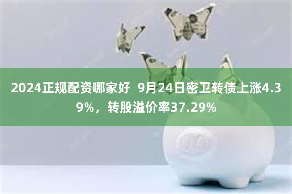 2024正规配资哪家好  9月24日密卫转债上涨4.39%，转股溢价率37.29%