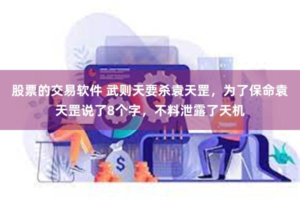 股票的交易软件 武则天要杀袁天罡，为了保命袁天罡说了8个字，不料泄露了天机