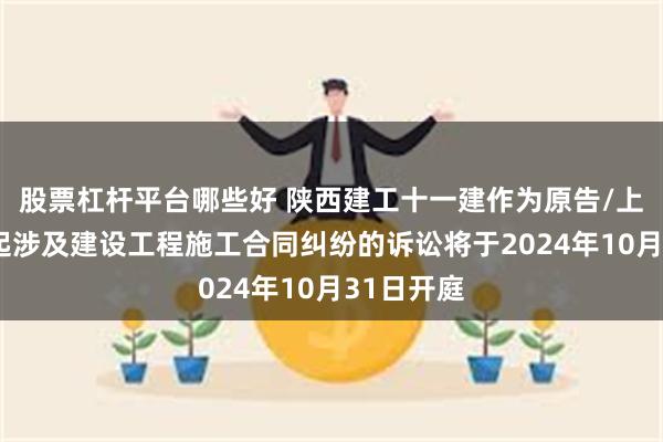 股票杠杆平台哪些好 陕西建工十一建作为原告/上诉人的1起涉及建设工程施工合同纠纷的诉讼将于2024年10月31日开庭