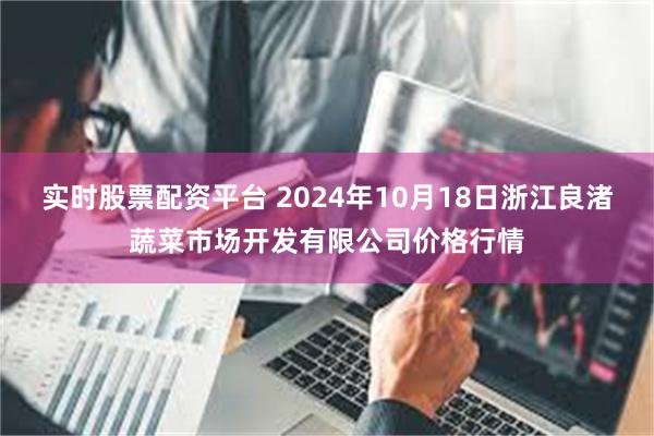 实时股票配资平台 2024年10月18日浙江良渚蔬菜市场开发有限公司价格行情