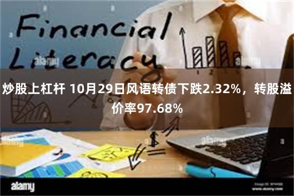 炒股上杠杆 10月29日风语转债下跌2.32%，转股溢价率97.68%