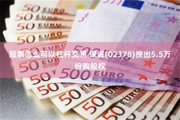 股票怎么可以杠杆交易 保诚(02378)授出5.5万份购股权