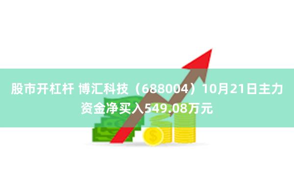 股市开杠杆 博汇科技（688004）10月21日主力资金净买入549.08万元