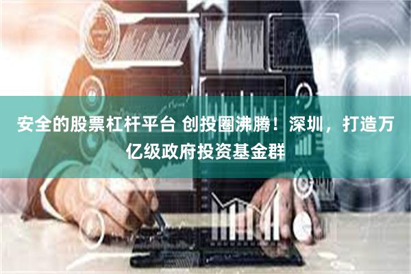 安全的股票杠杆平台 创投圈沸腾！深圳，打造万亿级政府投资基金群