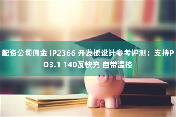 配资公司佣金 IP2366 开发板设计参考评测：支持PD3.1 140瓦快充 自带温控