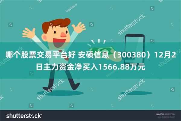 哪个股票交易平台好 安硕信息（300380）12月2日主力资金净买入1566.88万元