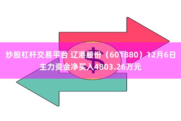 炒股杠杆交易平台 辽港股份（601880）12月6日主力资金净买入4803.26万元