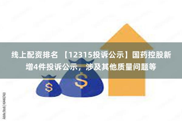 线上配资排名 【12315投诉公示】国药控股新增4件投诉公示，涉及其他质量问题等