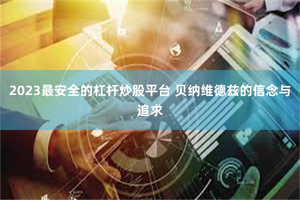 2023最安全的杠杆炒股平台 贝纳维德兹的信念与追求