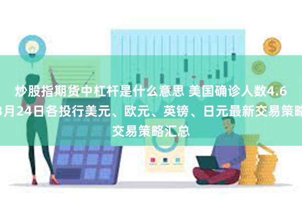 炒股指期货中杠杆是什么意思 美国确诊人数4.6万！3月24日各投行美元、欧元、英镑、日元最新交易策略汇总