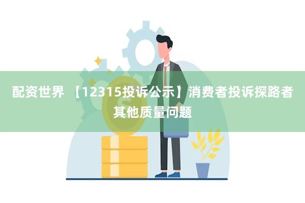 配资世界 【12315投诉公示】消费者投诉探路者其他质量问题