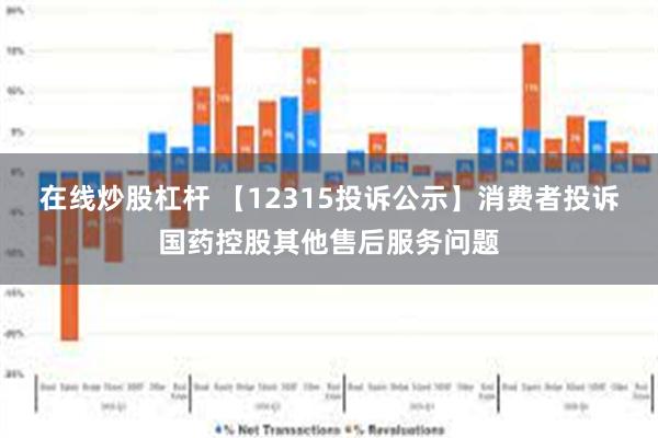 在线炒股杠杆 【12315投诉公示】消费者投诉国药控股其他售后服务问题