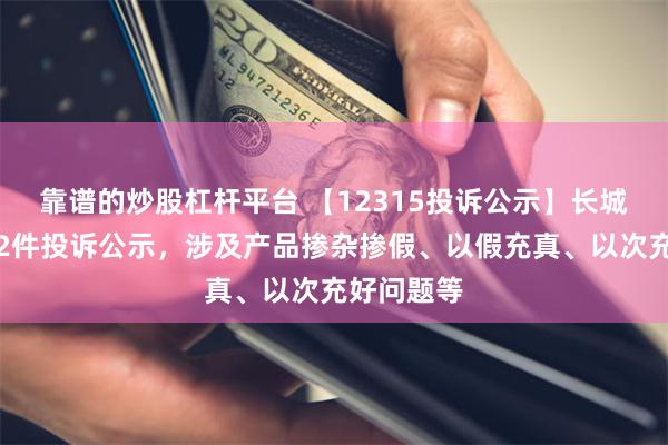 靠谱的炒股杠杆平台 【12315投诉公示】长城汽车新增2件投诉公示，涉及产品掺杂掺假、以假充真、以次充好问题等